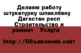 Делаем работу штукатурку шпаклёвку  - Дагестан респ. Строительство и ремонт » Услуги   